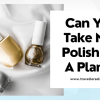 Can You Bring Nail Polish on Airplane?